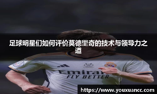 足球明星们如何评价莫德里奇的技术与领导力之道