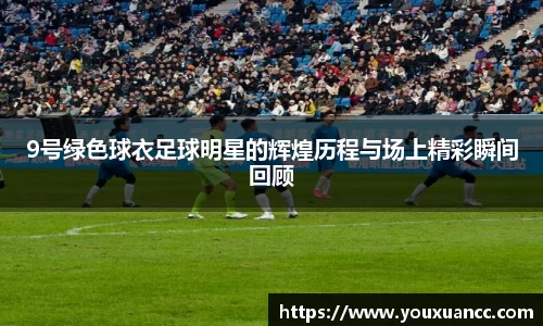 9号绿色球衣足球明星的辉煌历程与场上精彩瞬间回顾